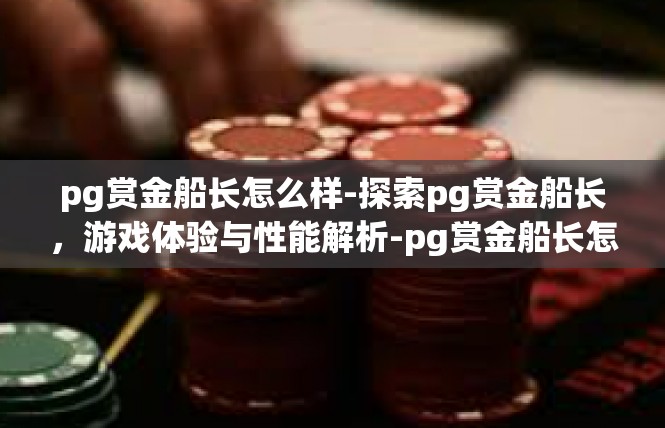 pg赏金船长怎么样-探索pg赏金船长，游戏体验与性能解析-pg赏金船长怎么样
