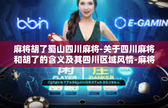 麻将胡了蜀山四川麻将-关于四川麻将和胡了的含义及其四川区域风情-麻将胡了蜀山四川麻将