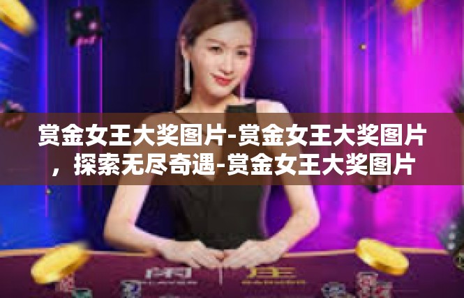 赏金女王大奖图片-赏金女王大奖图片，探索无尽奇遇-赏金女王大奖图片