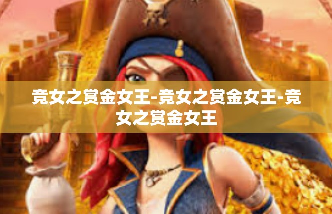 竞女之赏金女王-竞女之赏金女王-竞女之赏金女王