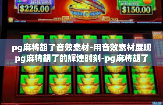 pg麻将胡了音效素材-用音效素材展现pg麻将胡了的辉煌时刻-pg麻将胡了音效素材