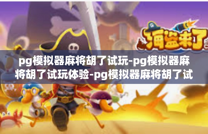 pg模拟器麻将胡了试玩-pg模拟器麻将胡了试玩体验-pg模拟器麻将胡了试玩