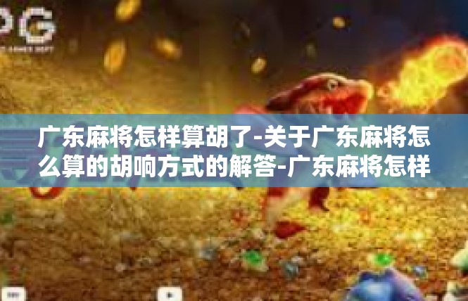 广东麻将怎样算胡了-关于广东麻将怎么算的胡响方式的解答-广东麻将怎样算胡了