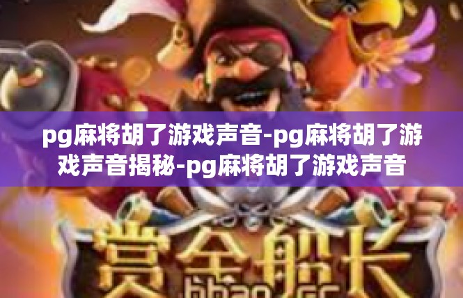 pg麻将胡了游戏声音-pg麻将胡了游戏声音揭秘-pg麻将胡了游戏声音