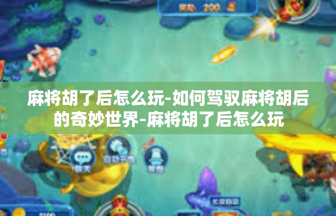 麻将胡了后怎么玩-如何驾驭麻将胡后的奇妙世界-麻将胡了后怎么玩