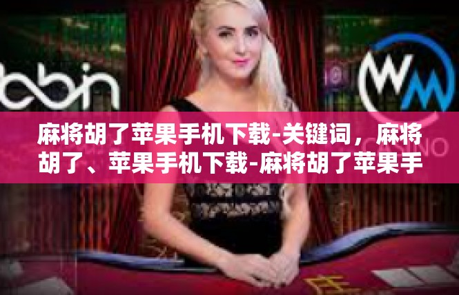 麻将胡了苹果手机下载-关键词，麻将胡了、苹果手机下载-麻将胡了苹果手机下载