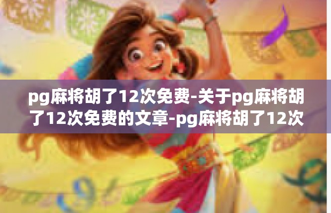 pg麻将胡了12次免费-关于pg麻将胡了12次免费的文章-pg麻将胡了12次免费
