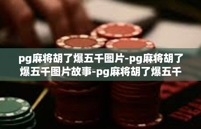pg麻将胡了爆五千图片-pg麻将胡了爆五千图片故事-pg麻将胡了爆五千图片