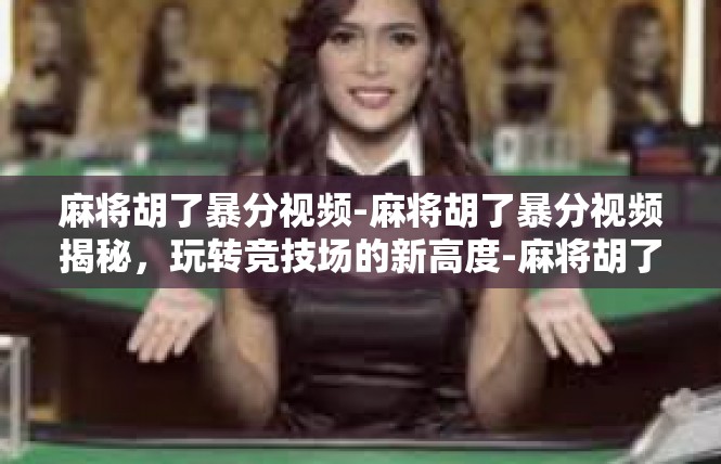 麻将胡了暴分视频-麻将胡了暴分视频揭秘，玩转竞技场的新高度-麻将胡了暴分视频