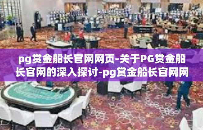 pg赏金船长官网网页-关于PG赏金船长官网的深入探讨-pg赏金船长官网网页