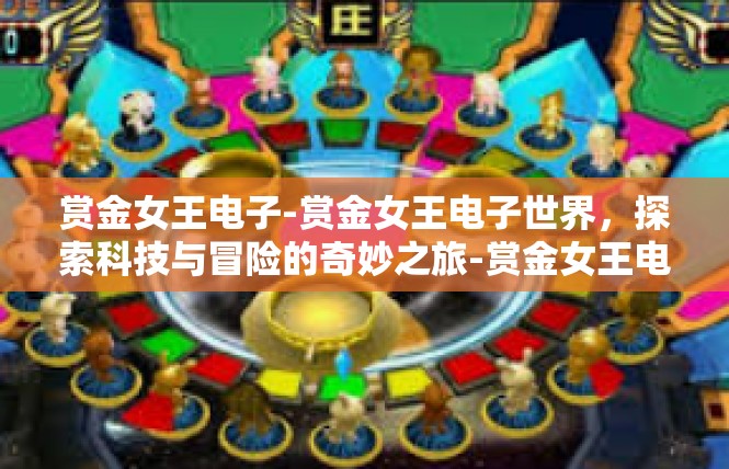赏金女王电子-赏金女王电子世界，探索科技与冒险的奇妙之旅-赏金女王电子