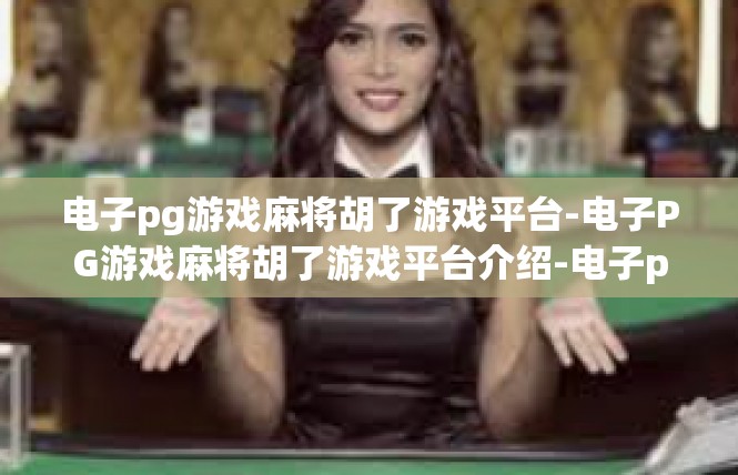 电子pg游戏麻将胡了游戏平台-电子PG游戏麻将胡了游戏平台介绍-电子pg游戏麻将胡了游戏平台