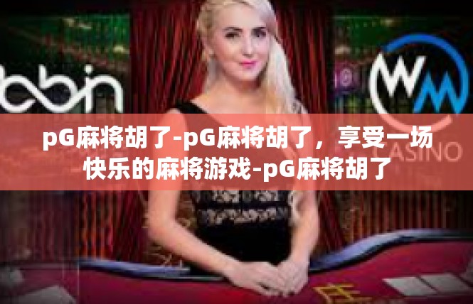 pG麻将胡了-pG麻将胡了，享受一场快乐的麻将游戏-pG麻将胡了