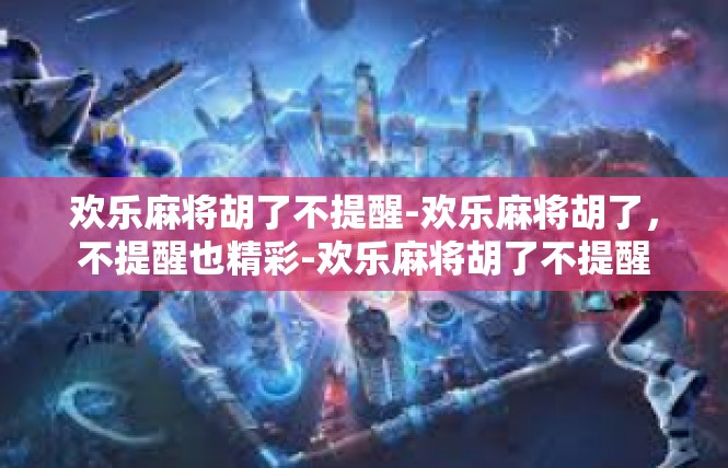 欢乐麻将胡了不提醒-欢乐麻将胡了，不提醒也精彩-欢乐麻将胡了不提醒