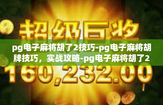 pg电子麻将胡了2技巧-pg电子麻将胡牌技巧，实战攻略-pg电子麻将胡了2技巧