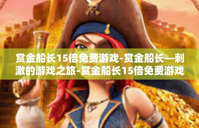 赏金船长15倍免费游戏-赏金船长—刺激的游戏之旅-赏金船长15倍免费游戏