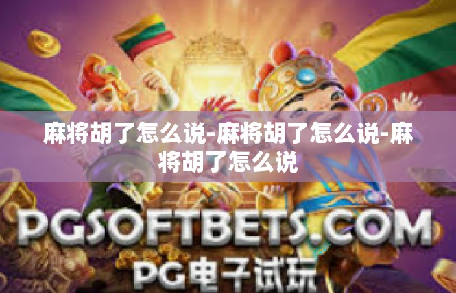 麻将胡了怎么说-麻将胡了怎么说-麻将胡了怎么说