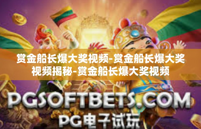 赏金船长爆大奖视频-赏金船长爆大奖视频揭秘-赏金船长爆大奖视频