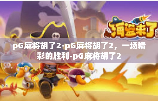 pG麻将胡了2-pG麻将胡了2，一场精彩的胜利-pG麻将胡了2