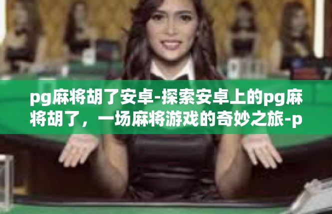 pg麻将胡了安卓-探索安卓上的pg麻将胡了，一场麻将游戏的奇妙之旅-pg麻将胡了安卓