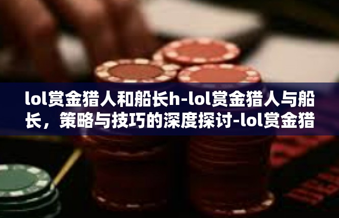lol赏金猎人和船长h-lol赏金猎人与船长，策略与技巧的深度探讨-lol赏金猎人和船长h