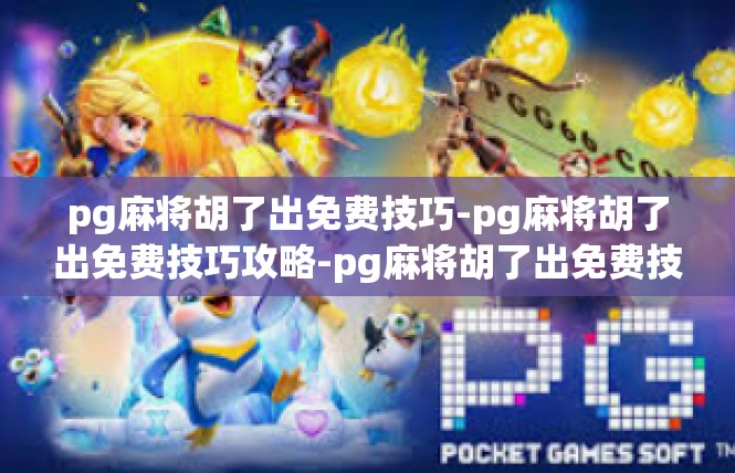 pg麻将胡了出免费技巧-pg麻将胡了出免费技巧攻略-pg麻将胡了出免费技巧