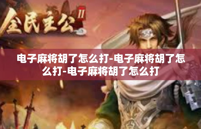 电子麻将胡了怎么打-电子麻将胡了怎么打-电子麻将胡了怎么打