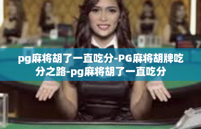 pg麻将胡了一直吃分-PG麻将胡牌吃分之路-pg麻将胡了一直吃分