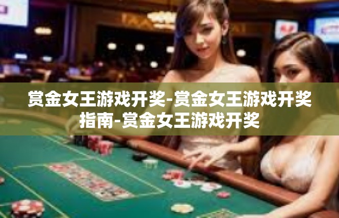 赏金女王游戏开奖-赏金女王游戏开奖指南-赏金女王游戏开奖