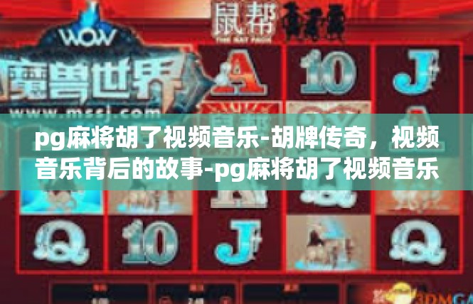 pg麻将胡了视频音乐-胡牌传奇，视频音乐背后的故事-pg麻将胡了视频音乐