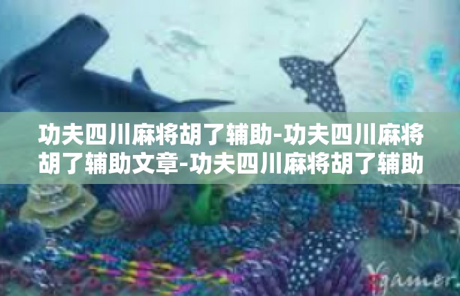 功夫四川麻将胡了辅助-功夫四川麻将胡了辅助文章-功夫四川麻将胡了辅助