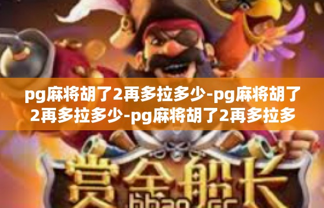 pg麻将胡了2再多拉多少-pg麻将胡了2再多拉多少-pg麻将胡了2再多拉多少