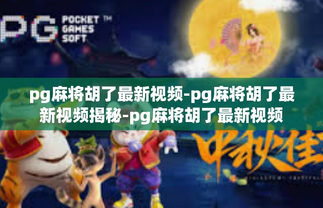 pg麻将胡了最新视频-pg麻将胡了最新视频揭秘-pg麻将胡了最新视频