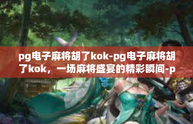pg电子麻将胡了kok-pg电子麻将胡了kok，一场麻将盛宴的精彩瞬间-pg电子麻将胡了kok