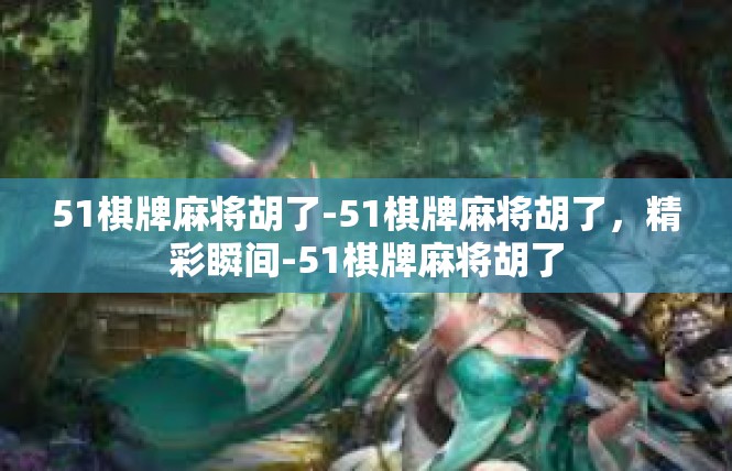 51棋牌麻将胡了-51棋牌麻将胡了，精彩瞬间-51棋牌麻将胡了