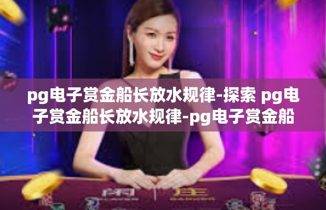 pg电子赏金船长放水规律-探索 pg电子赏金船长放水规律-pg电子赏金船长放水规律