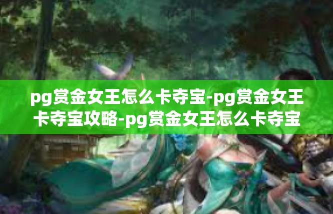 pg赏金女王怎么卡夺宝-pg赏金女王卡夺宝攻略-pg赏金女王怎么卡夺宝