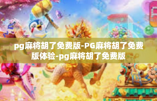 pg麻将胡了免费版-PG麻将胡了免费版体验-pg麻将胡了免费版