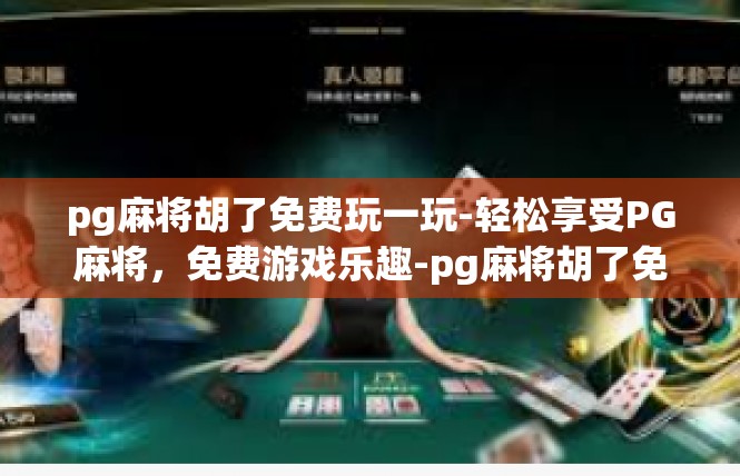 pg麻将胡了免费玩一玩-轻松享受PG麻将，免费游戏乐趣-pg麻将胡了免费玩一玩