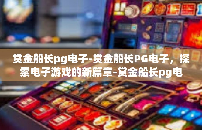 赏金船长pg电子-赏金船长PG电子，探索电子游戏的新篇章-赏金船长pg电子