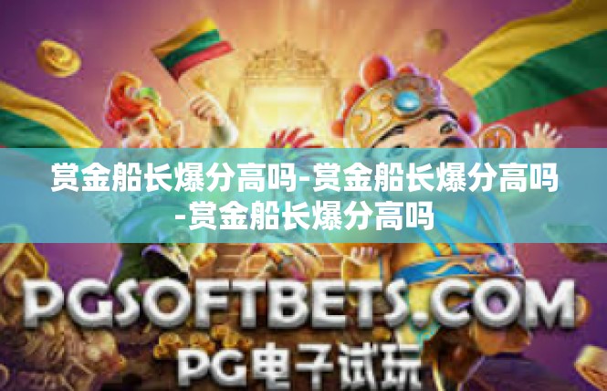 赏金船长爆分高吗-赏金船长爆分高吗-赏金船长爆分高吗