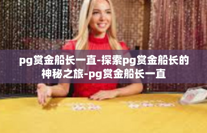 pg赏金船长一直-探索pg赏金船长的神秘之旅-pg赏金船长一直