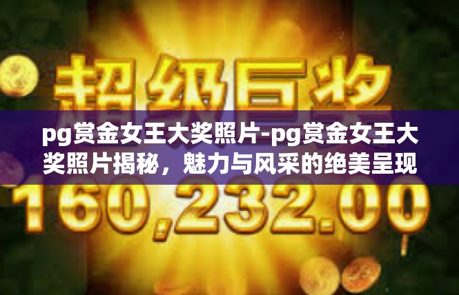 pg赏金女王大奖照片-pg赏金女王大奖照片揭秘，魅力与风采的绝美呈现-pg赏金女王大奖照片