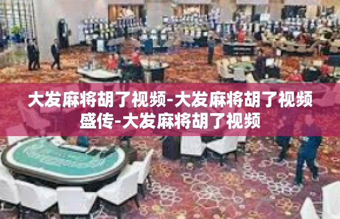大发麻将胡了视频-大发麻将胡了视频盛传-大发麻将胡了视频