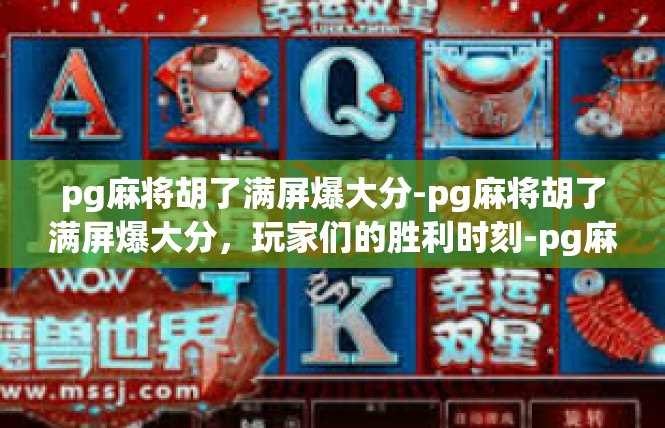 pg麻将胡了满屏爆大分-pg麻将胡了满屏爆大分，玩家们的胜利时刻-pg麻将胡了满屏爆大分