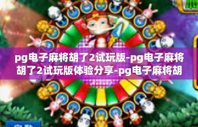 pg电子麻将胡了2试玩版-pg电子麻将胡了2试玩版体验分享-pg电子麻将胡了2试玩版