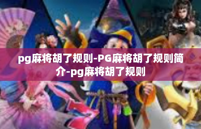 pg麻将胡了规则-PG麻将胡了规则简介-pg麻将胡了规则