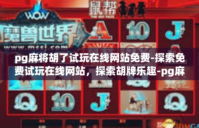 pg麻将胡了试玩在线网站免费-探索免费试玩在线网站，探索胡牌乐趣-pg麻将胡了试玩在线网站免费