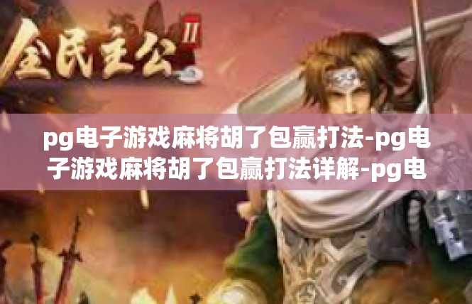 pg电子游戏麻将胡了包赢打法-pg电子游戏麻将胡了包赢打法详解-pg电子游戏麻将胡了包赢打法