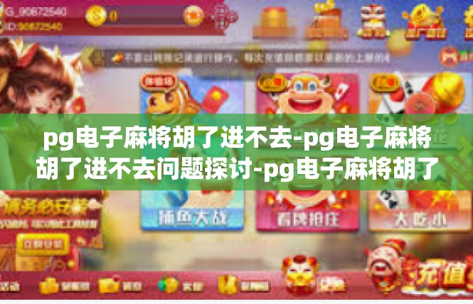 pg电子麻将胡了进不去-pg电子麻将胡了进不去问题探讨-pg电子麻将胡了进不去